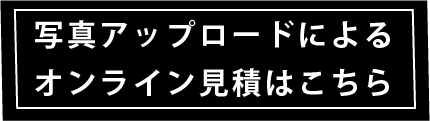 写真アップロードによるオンライン見積はこちら